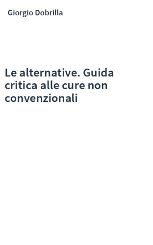 Le alternative. Guida critica alle cure non convenzionali