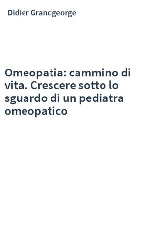 Omeopatia: cammino di vita. Crescere sotto lo sguardo di un pediatra omeopatico