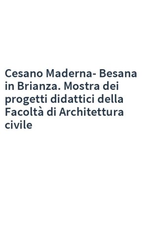 Cesano Maderna-Besana in Brianza. Mostra dei progetti didattici della Facoltà di Architettura civile