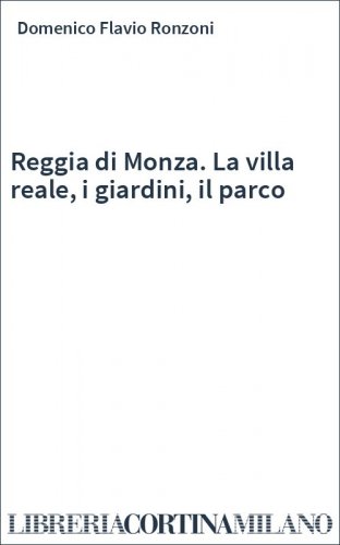 Reggia di Monza. La villa reale, i giardini, il parco