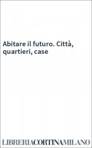 Abitare il futuro. Città, quartieri, case
