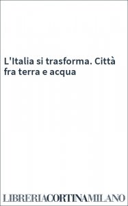 L'Italia si trasforma. Città fra terra e acqua