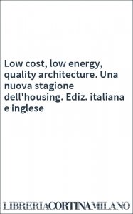 Low cost, low energy, quality architecture. Una nuova stagione dell'housing. Ediz. italiana e inglese