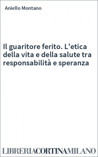 Il guaritore ferito. L'etica della vita e della salute tra responsabilità e speranza