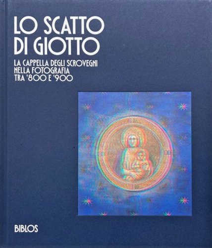 Lo scatto di Giotto. La cappella degli Scrovegni nella fotografia tra '800 e '900