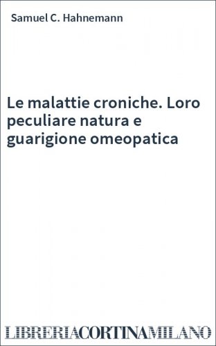 Le malattie croniche. Loro peculiare natura e guarigione omeopatica