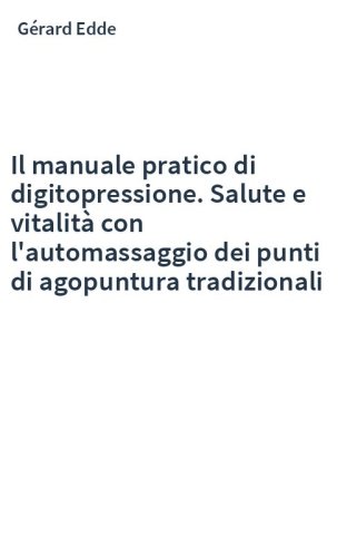 Il manuale pratico di digitopressione. Salute e vitalità con l'automassaggio dei punti di agopuntura tradizionali