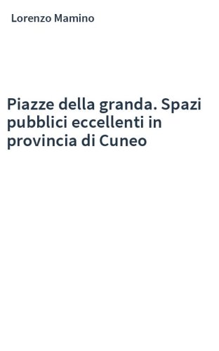 Piazze della granda. Spazi pubblici eccellenti in provincia di Cuneo