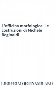 L'officina morfologica. Le costruzioni di Michele Reginaldi