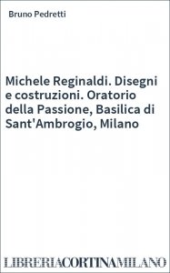Michele Reginaldi. Disegni e costruzioni. Oratorio della Passione, Basilica di Sant'Ambrogio, Milano