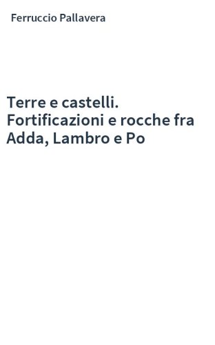 Terre e castelli. Fortificazioni e rocche fra Adda, Lambro e Po