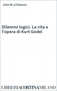 Dilemmi logici. La vita e l'opera di Kurt Godel