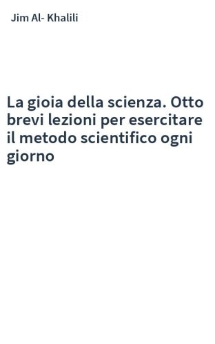 La gioia della scienza. Otto brevi lezioni per esercitare il metodo scientifico ogni giorno