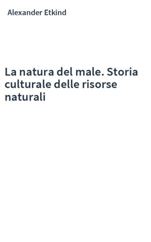 La natura del male. Storia culturale delle risorse naturali