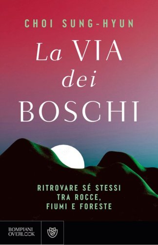 La via dei boschi. Ritrovare sé stessi tra rocce, fiumi e foreste