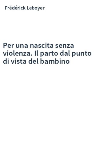 Per una nascita senza violenza. Il parto dal punto di vista del bambino