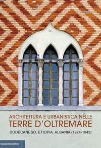 Architettura e urbanistica nelle Terre d'Oltremare. Dodecaneso, Etiopia, Albania (1924-1943) Catalogo della mostra