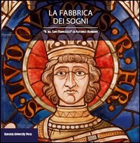 La fabbrica dei sogni. Il «Bel san Francesco» di Alfonso Rubbiani