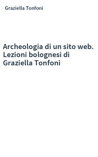 Archeologia di un sito web. Lezioni bolognesi di Graziella Tonfoni