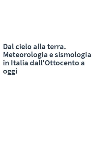 Dal cielo alla terra. Meteorologia e sismologia in Italia dall'Ottocento a oggi