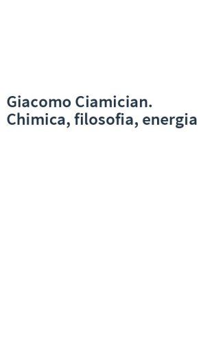 Giacomo Ciamician. Chimica, filosofia, energia