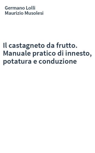 Il castagneto da frutto. Manuale pratico di innesto, potatura e conduzione