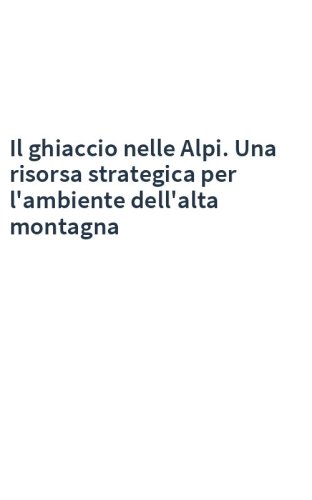 Il ghiaccio nelle Alpi. Una risorsa strategica per l'ambiente dell'alta montagna