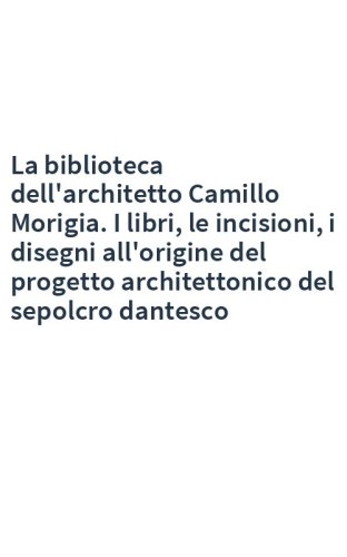 La biblioteca dell'architetto Camillo Morigia. I libri, le incisioni, i disegni all'origine del progetto architettonico del sepolcro dantesco