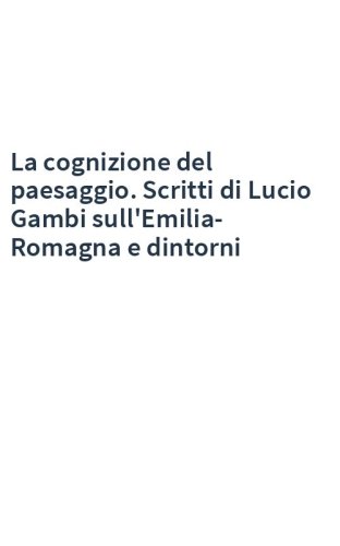 La cognizione del paesaggio. Scritti di Lucio Gambi sull'Emilia-Romagna e dintorni