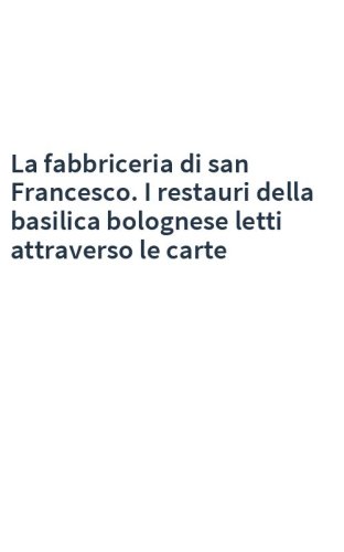 La fabbriceria di san Francesco. I restauri della basilica bolognese letti attraverso le carte