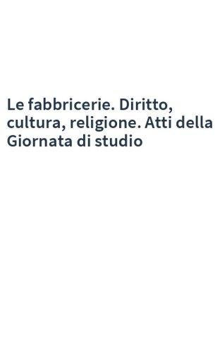 Le fabbricerie. Diritto, cultura, religione. Atti della Giornata di studio