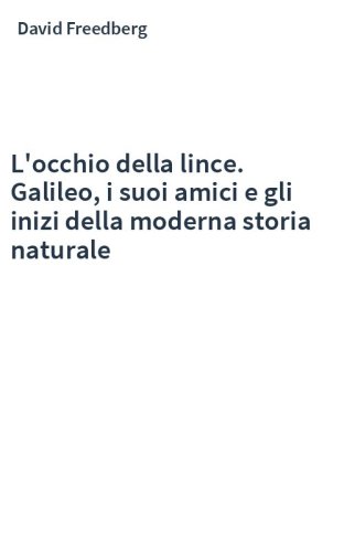 L'occhio della lince. Galileo, i suoi amici e gli inizi della moderna storia naturale