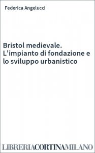 Bristol medievale. L'impianto di fondazione e lo sviluppo urbanistico