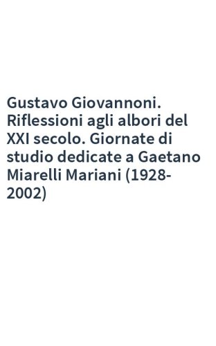 Gustavo Giovannoni. Riflessioni agli albori del XXI secolo. Giornate di studio dedicate a Gaetano Miarelli Mariani (1928-2002)
