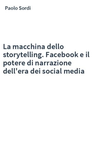 La macchina dello storytelling. Facebook e il potere di narrazione dell'era dei social media