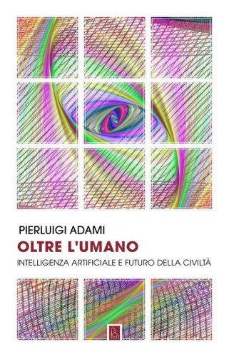 Oltre l'umano. Intelligenza artificiale e futuro della civiltà