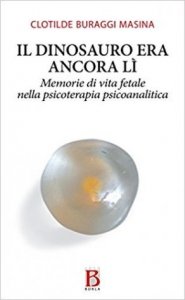 Il dinosauro era ancora lì. Memorie di vita fetale nella psicoterapia psicoanalitica