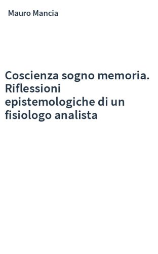 Coscienza sogno memoria. Riflessioni epistemologiche di un fisiologo analista