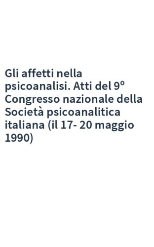 Gli affetti nella psicoanalisi. Atti del 9º Congresso nazionale della Società psicoanalitica italiana (il 17-20 maggio 1990)