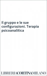 Il gruppo e le sue configurazioni. Terapia psicoanalitica
