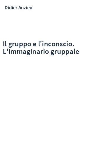 Il gruppo e l'inconscio. L'immaginario gruppale