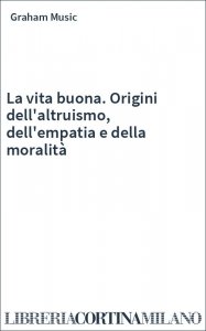 La vita buona. Origini dell'altruismo, dell'empatia e della moralità