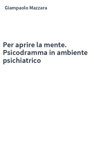 Per aprire la mente. Psicodramma in ambiente psichiatrico