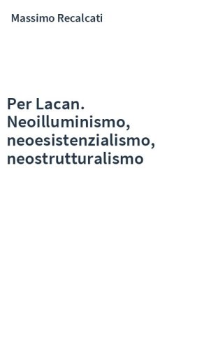 Per Lacan. Neoilluminismo, neoesistenzialismo, neostrutturalismo