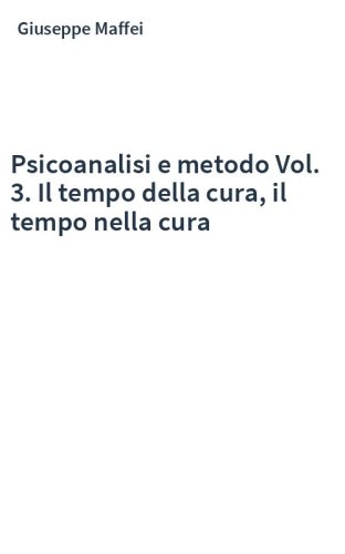 Psicoanalisi e metodo Vol. 3. Il tempo della cura, il tempo nella cura