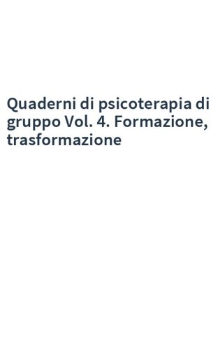 Quaderni di psicoterapia di gruppo Vol. 4. Formazione, trasformazione