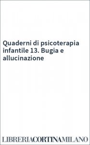 Quaderni di psicoterapia infantile 13. Bugia e allucinazione