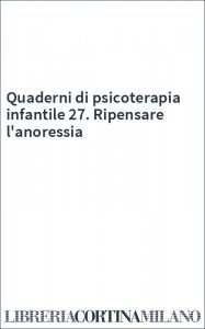 Quaderni di psicoterapia infantile 27. Ripensare l'anoressia