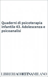 Quaderni di psicoterapia infantile 43. Adolescenza e psicoanalisi