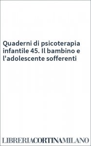 Quaderni di psicoterapia infantile 45. Il bambino e l'adolescente sofferenti